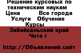 Решение курсовых по техническим наукам › Цена ­ 100 - Все города Услуги » Обучение. Курсы   . Забайкальский край,Чита г.